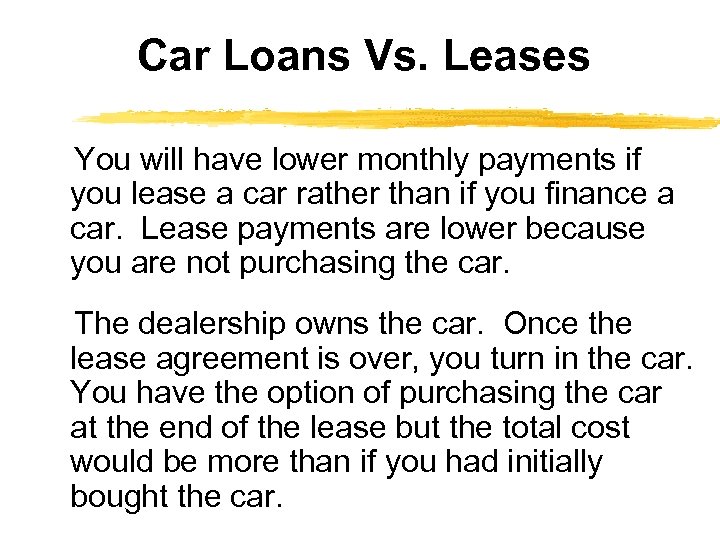 Car Loans Vs. Leases You will have lower monthly payments if you lease a