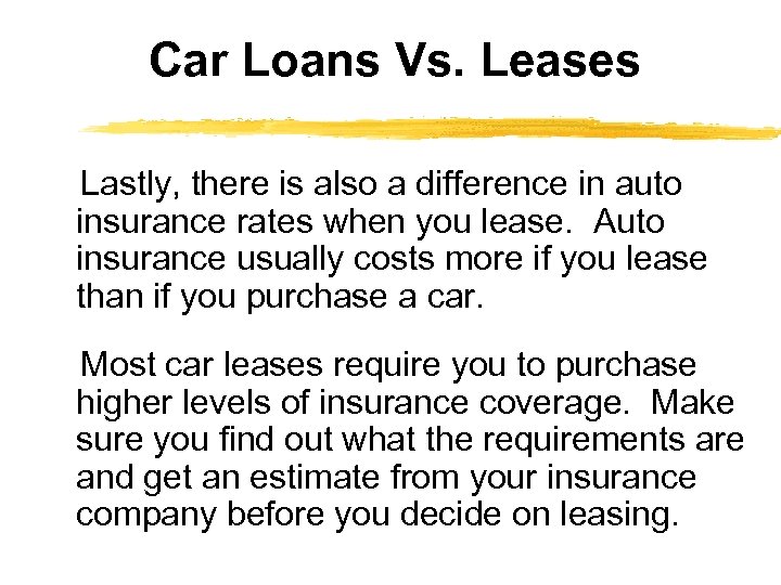Car Loans Vs. Leases Lastly, there is also a difference in auto insurance rates
