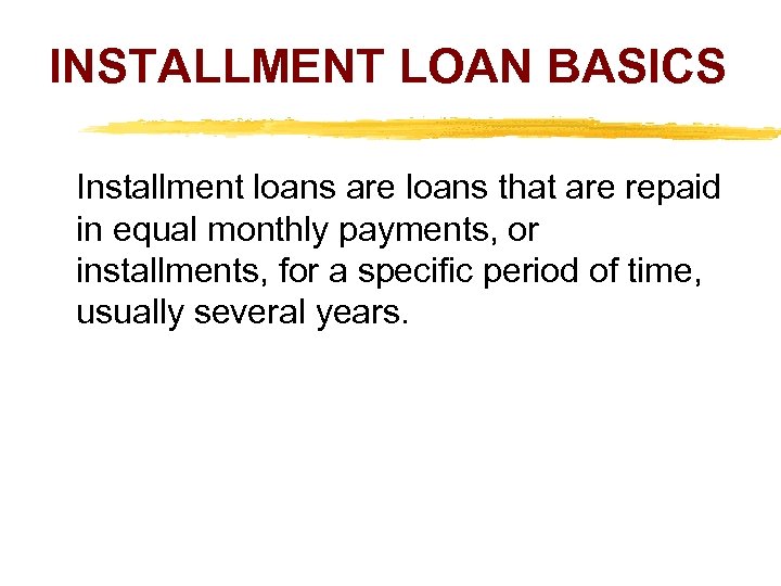 INSTALLMENT LOAN BASICS Installment loans are loans that are repaid in equal monthly payments,