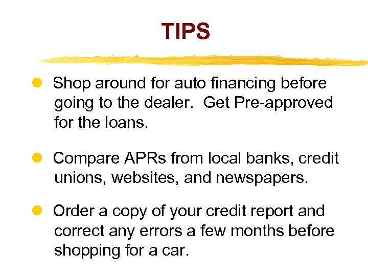 TIPS Shop around for auto financing before going to the dealer. Get Pre-approved for