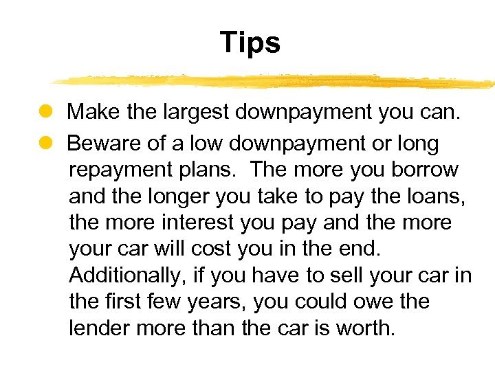 Tips Make the largest downpayment you can. Beware of a low downpayment or long