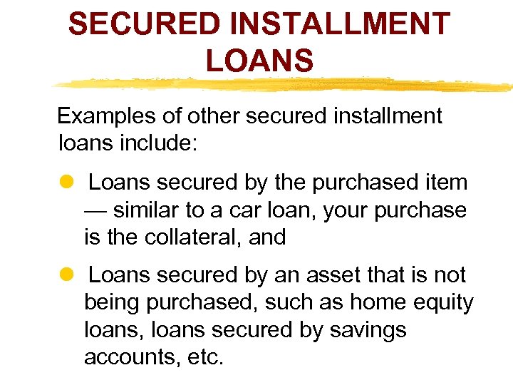 SECURED INSTALLMENT LOANS Examples of other secured installment loans include: Loans secured by the