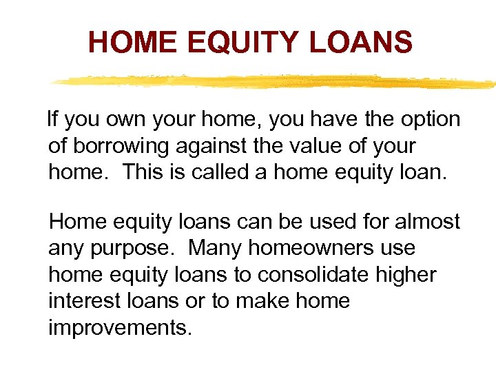 HOME EQUITY LOANS If you own your home, you have the option of borrowing