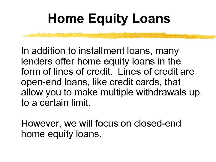 Home Equity Loans In addition to installment loans, many lenders offer home equity loans