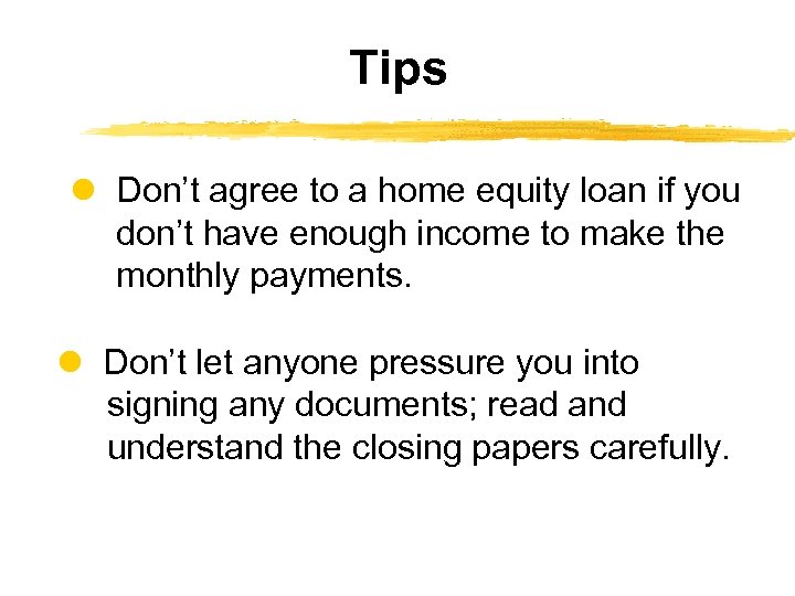 Tips Don’t agree to a home equity loan if you don’t have enough income