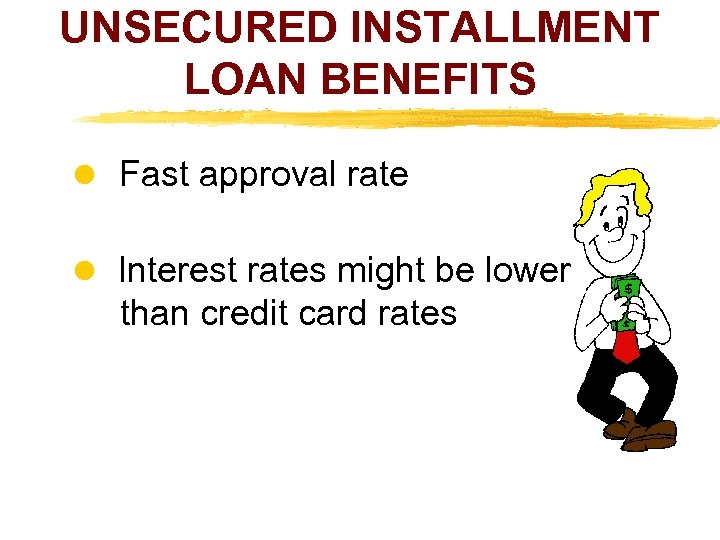 UNSECURED INSTALLMENT LOAN BENEFITS Fast approval rate Interest rates might be lower than credit