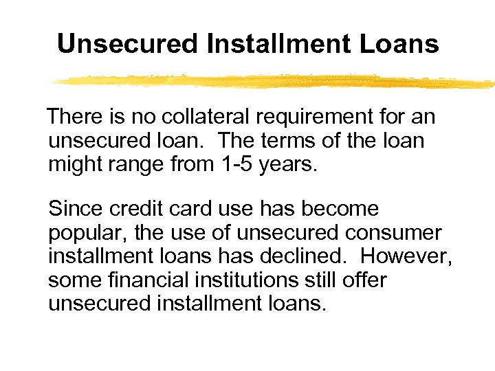 Unsecured Installment Loans There is no collateral requirement for an unsecured loan. The terms