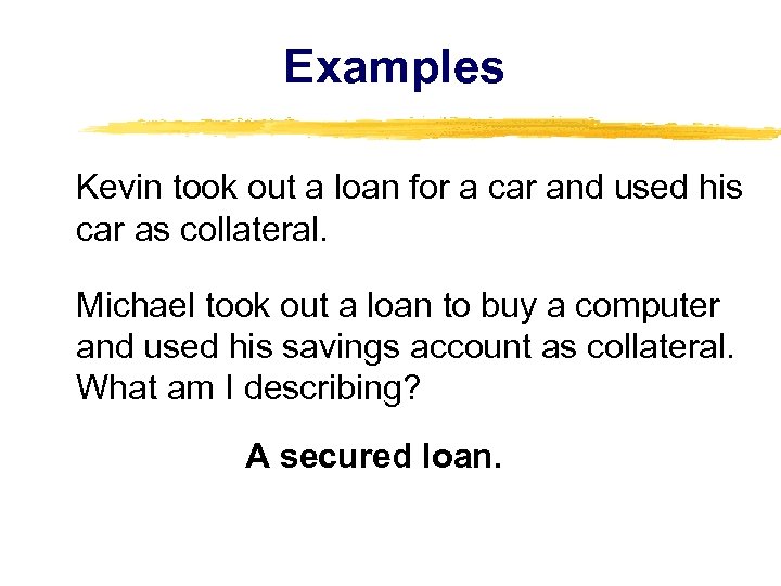 Examples Kevin took out a loan for a car and used his car as