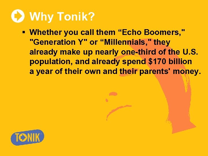 Why Tonik? § Whether you call them “Echo Boomers, " "Generation Y" or “Millennials,