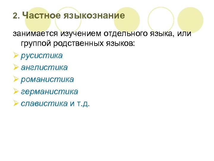 2. Частное языкознание занимается изучением отдельного языка, или группой родственных языков: Ø русистика Ø