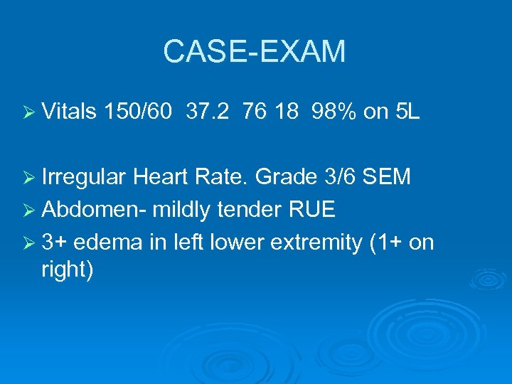 CASE-EXAM Ø Vitals 150/60 37. 2 76 18 98% on 5 L Ø Irregular