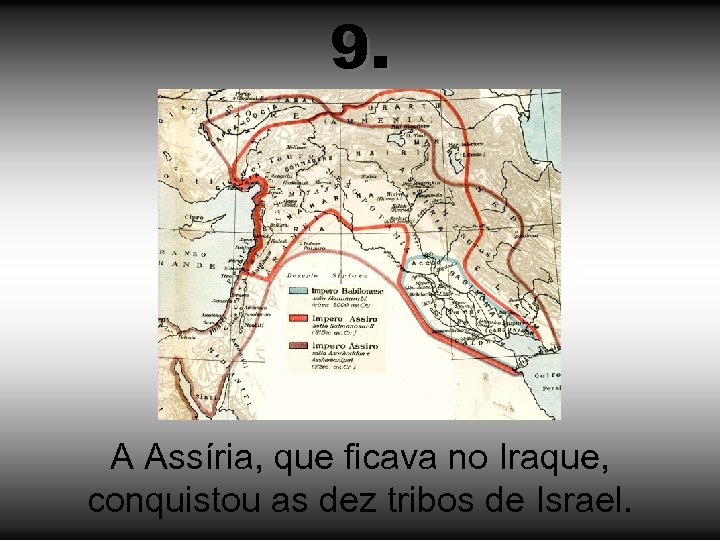 9. A Assíria, que ficava no Iraque, conquistou as dez tribos de Israel. 