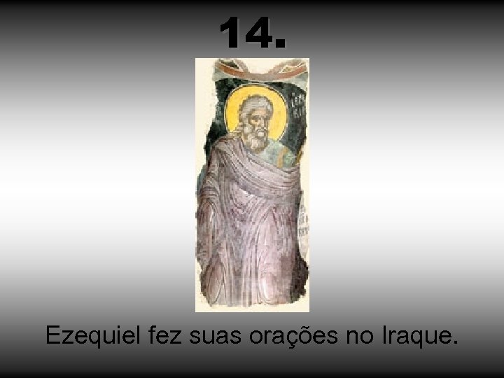 14. Ezequiel fez suas orações no Iraque. 
