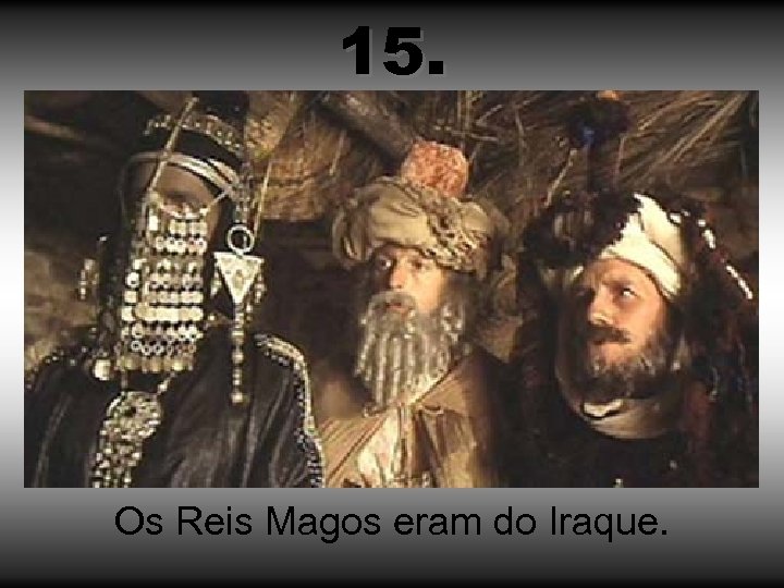 15. Os Reis Magos eram do Iraque. 