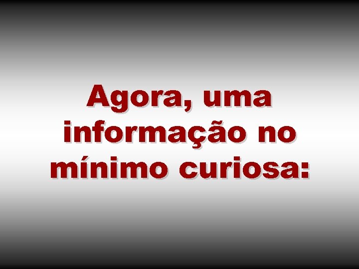 Agora, uma informação no mínimo curiosa: 