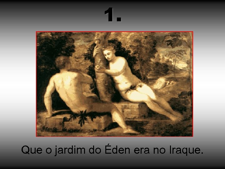 1. Que o jardim do Éden era no Iraque. 