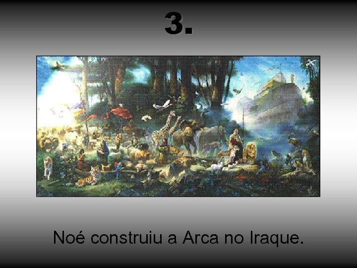 3. Noé construiu a Arca no Iraque. 