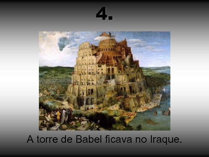 4. A torre de Babel ficava no Iraque. 