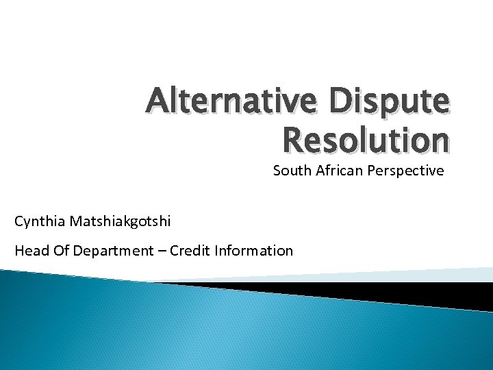 Alternative Dispute Resolution South African Perspective Cynthia Matshiakgotshi Head Of Department – Credit Information