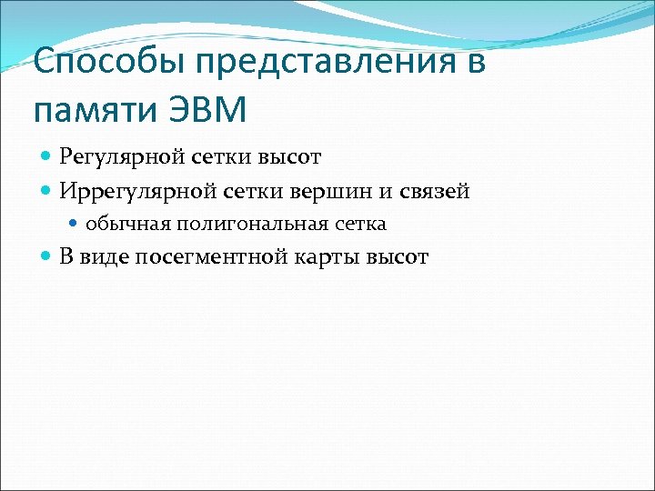 Способы представления в памяти ЭВМ Регулярной сетки высот Иррегулярной сетки вершин и связей обычная