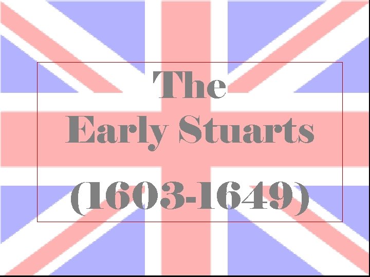 The Early Stuarts (1603 -1649) 