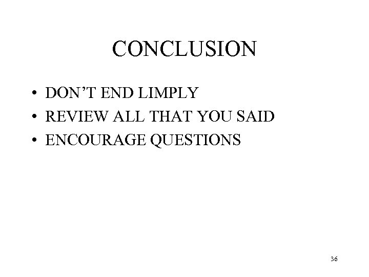 CONCLUSION • DON’T END LIMPLY • REVIEW ALL THAT YOU SAID • ENCOURAGE QUESTIONS