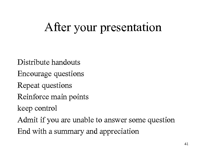 After your presentation Distribute handouts Encourage questions Repeat questions Reinforce main points keep control
