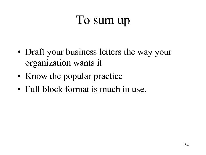 To sum up • Draft your business letters the way your organization wants it