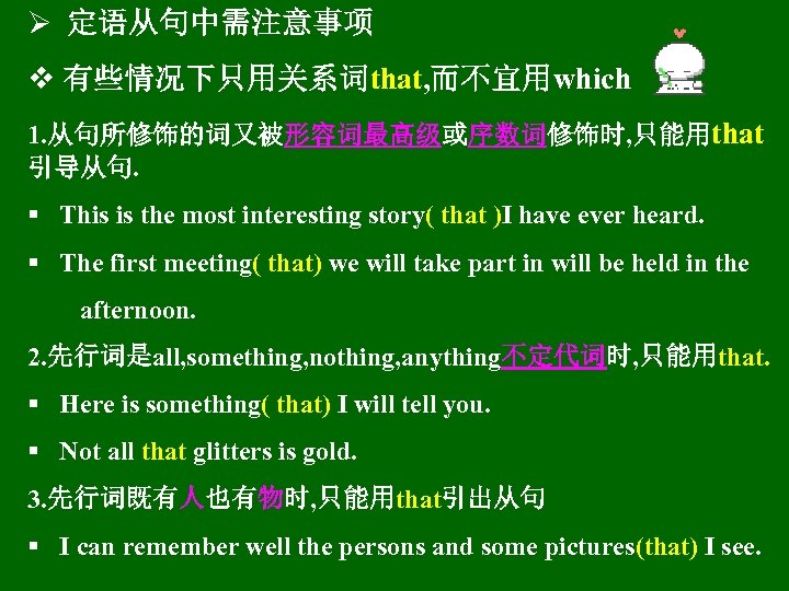 Ø 定语从句中需注意事项 v 有些情况下只用关系词that, 而不宜用which 1. 从句所修饰的词又被形容词最高级或序数词修饰时, 只能用that 引导从句. § This is the most