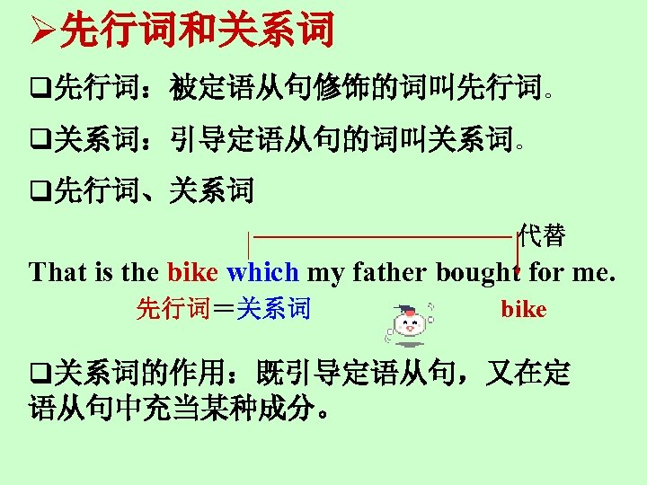 Ø先行词和关系词 q先行词：被定语从句修饰的词叫先行词。 q关系词：引导定语从句的词叫关系词。 q先行词、关系词 代替 That is the bike which my father bought for