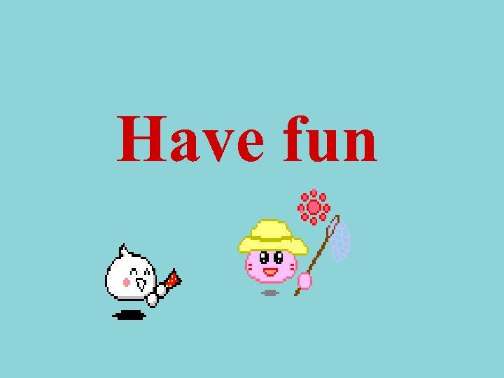 Have fun 