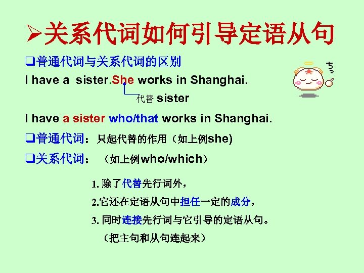 Ø关系代词如何引导定语从句 q普通代词与关系代词的区别 I have a sister. She works in Shanghai. 代替 sister I have