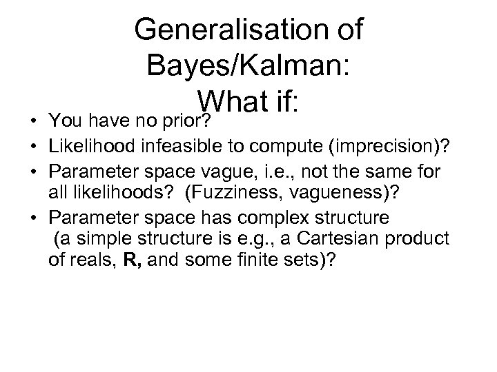 Generalisation of Bayes/Kalman: What if: You have no prior? • • Likelihood infeasible to