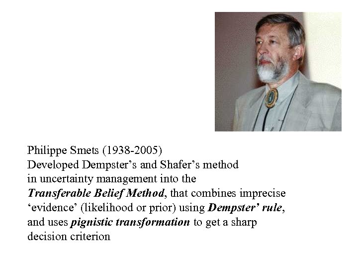Philippe Smets (1938 -2005) Developed Dempster’s and Shafer’s method in uncertainty management into the