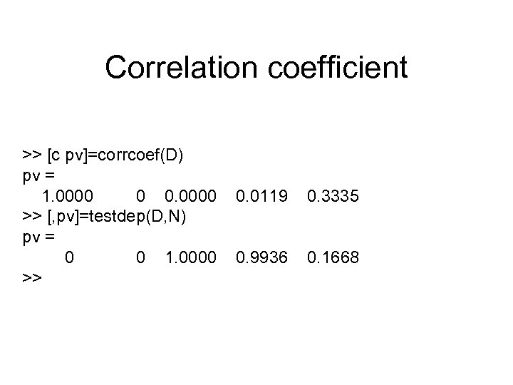 Correlation coefficient >> [c pv]=corrcoef(D) pv = 1. 0000 0 0. 0000 >> [,