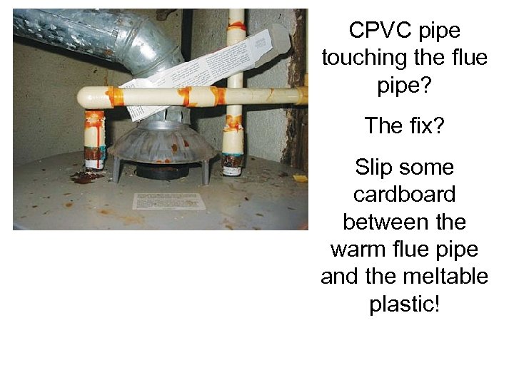 CPVC pipe touching the flue pipe? The fix? Slip some cardboard between the warm