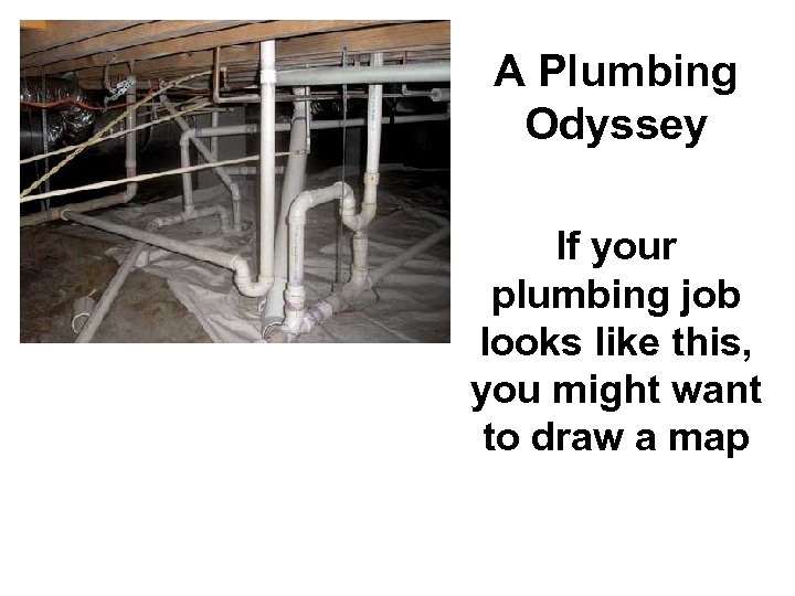 A Plumbing Odyssey If your plumbing job looks like this, you might want to