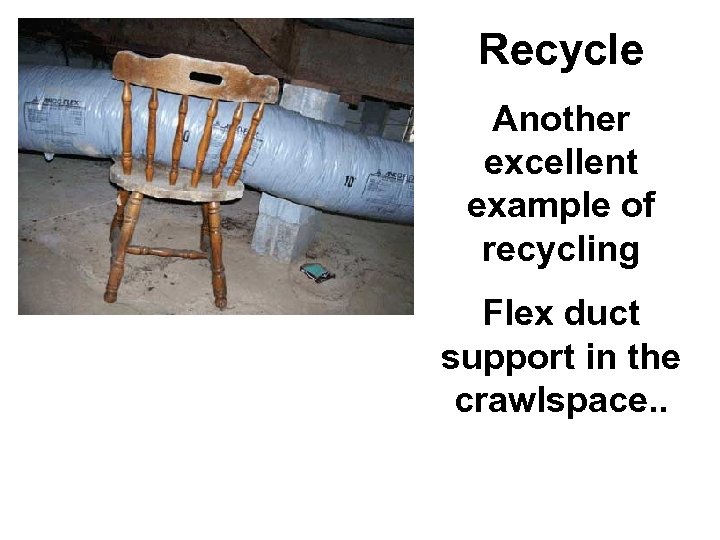 Recycle Another excellent example of recycling Flex duct support in the crawlspace. . 