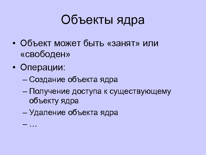 Объекты ядра • Объект может быть «занят» или «свободен» • Операции: – Создание объекта