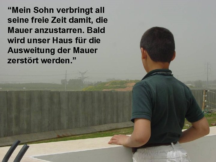 “Mein Sohn verbringt all seine freie Zeit damit, die Qalqiliya/H Mauer anzustarren. Bald wirdouse