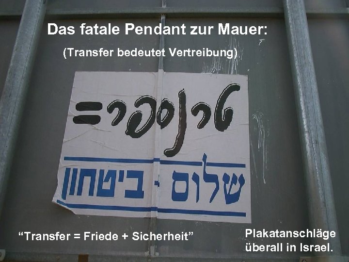 Das fatale Pendant zur Mauer: (Transfer bedeutet Vertreibung) “Transfer = Friede + Sicherheit” Plakatanschläge