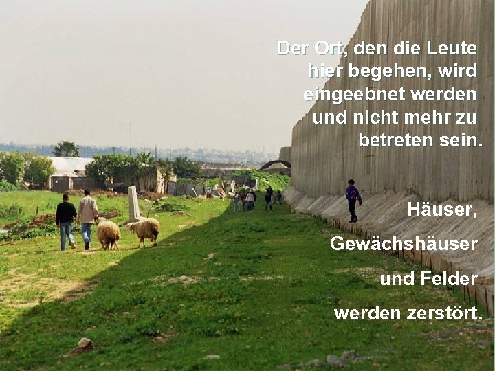 Der Ort, den die Leute hier begehen, wird eingeebnet werden und nicht mehr zu