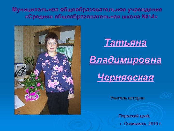 Муниципальное общеобразовательное учреждение «Средняя общеобразовательная школа № 14» Татьяна Владимировна Чернявская Учитель истории Пермский
