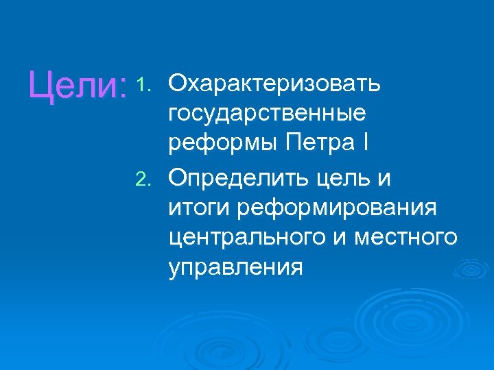 Цели: 1. Охарактеризовать государственные реформы Петра I 2. Определить цель и итоги реформирования центрального