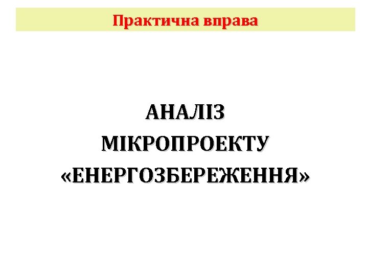 Практична вправа АНАЛІЗ МІКРОПРОЕКТУ «ЕНЕРГОЗБЕРЕЖЕННЯ» 