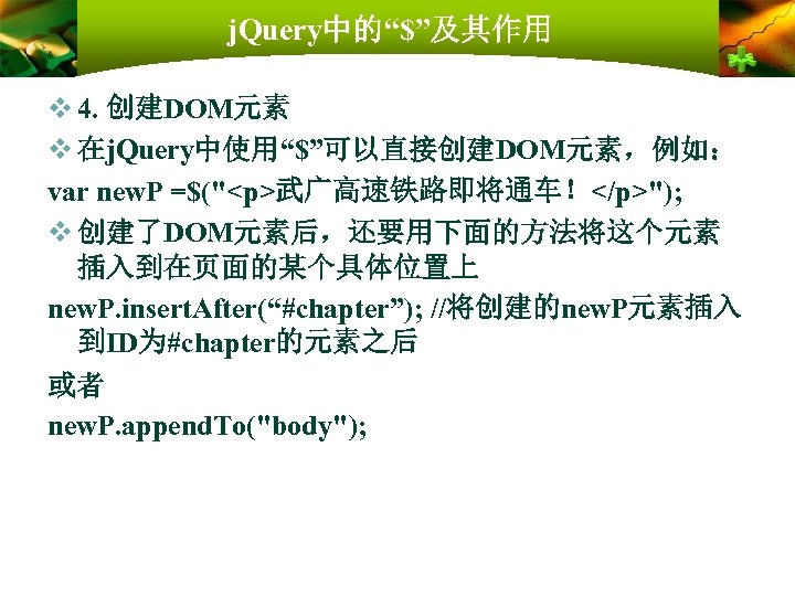 j. Query中的“$”及其作用 v 4. 创建DOM元素 v 在j. Query中使用“$”可以直接创建DOM元素，例如： var new. P =$("<p>武广高速铁路即将通车！</p>"); v 创建了DOM元素后，还要用下面的方法将这个元素