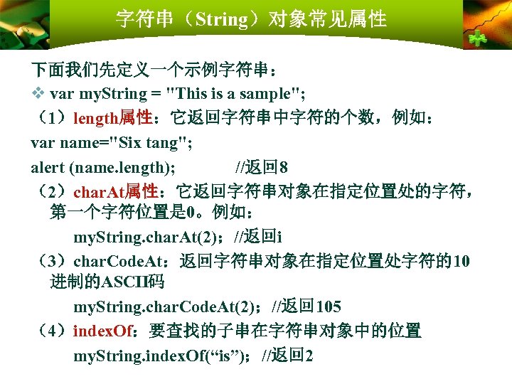 字符串（String）对象常见属性 下面我们先定义一个示例字符串： v var my. String = "This is a sample"; （1）length属性：它返回字符串中字符的个数，例如： var name="Six