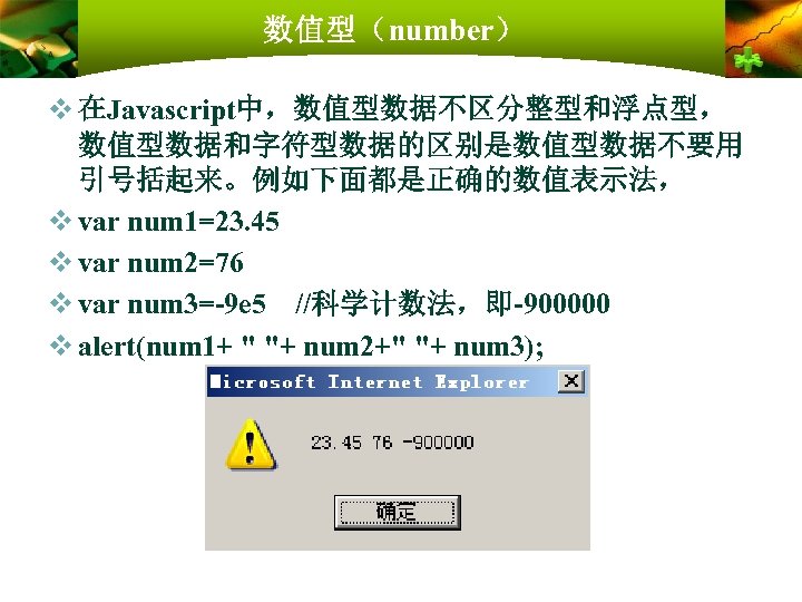 数值型（number） v 在Javascript中，数值型数据不区分整型和浮点型， 数值型数据和字符型数据的区别是数值型数据不要用 引号括起来。例如下面都是正确的数值表示法， v var num 1=23. 45 v var num 2=76