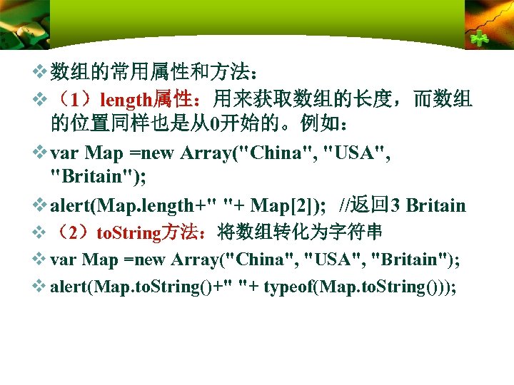 v 数组的常用属性和方法： v （1）length属性：用来获取数组的长度，而数组 的位置同样也是从0开始的。例如： v var Map =new Array("China", "USA", "Britain"); v alert(Map.