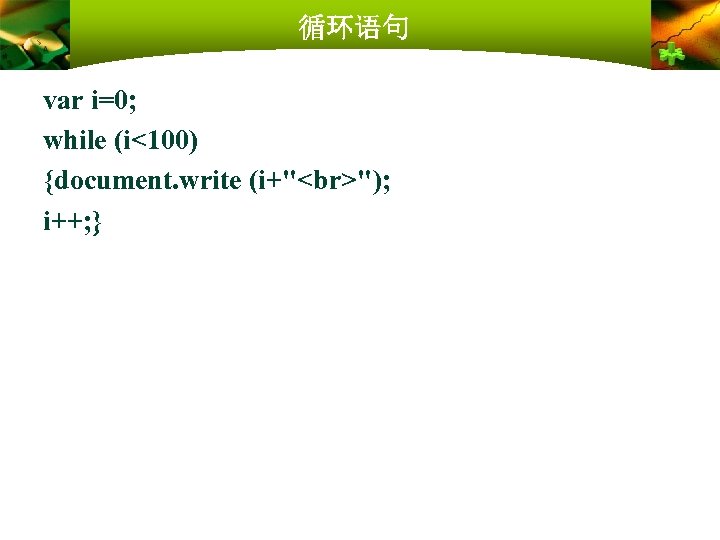 循环语句 var i=0; while (i<100) {document. write (i+" "); i++; } 